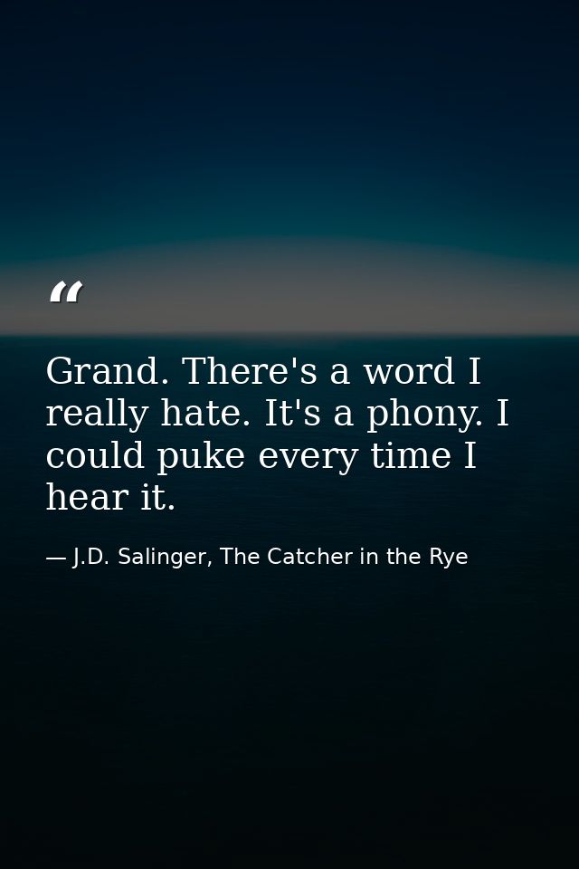 Grand. There's a word I really hate. It's a phony. I could puke every time I hear it. — J.D. Salinger, The Catcher in the Rye