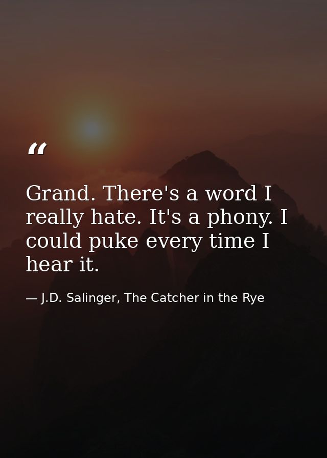 Grand. There's a word I really hate. It's a phony. I could puke every time I hear it. — J.D. Salinger, The Catcher in the Rye