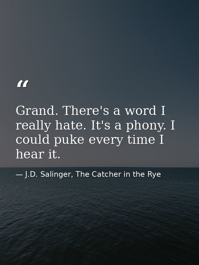 Grand. There's a word I really hate. It's a phony. I could puke every time I hear it. — J.D. Salinger, The Catcher in the Rye
