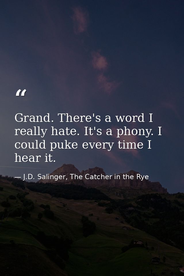Grand. There's a word I really hate. It's a phony. I could puke every time I hear it. — J.D. Salinger, The Catcher in the Rye