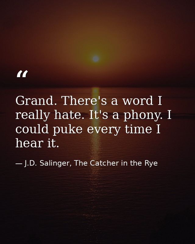 Grand. There's a word I really hate. It's a phony. I could puke every time I hear it. — J.D. Salinger, The Catcher in the Rye