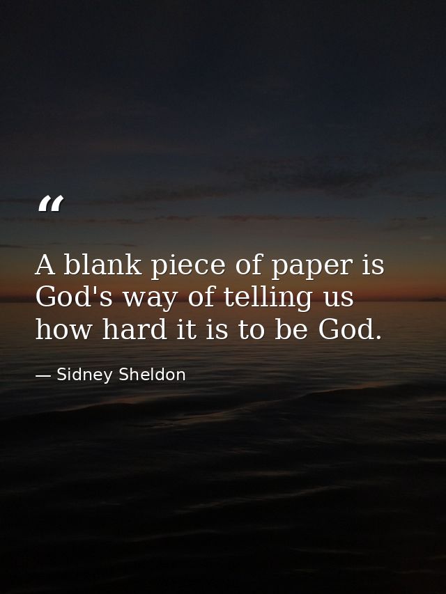 A blank piece of paper is God's way of telling us how hard it is to be God. — Sidney Sheldon