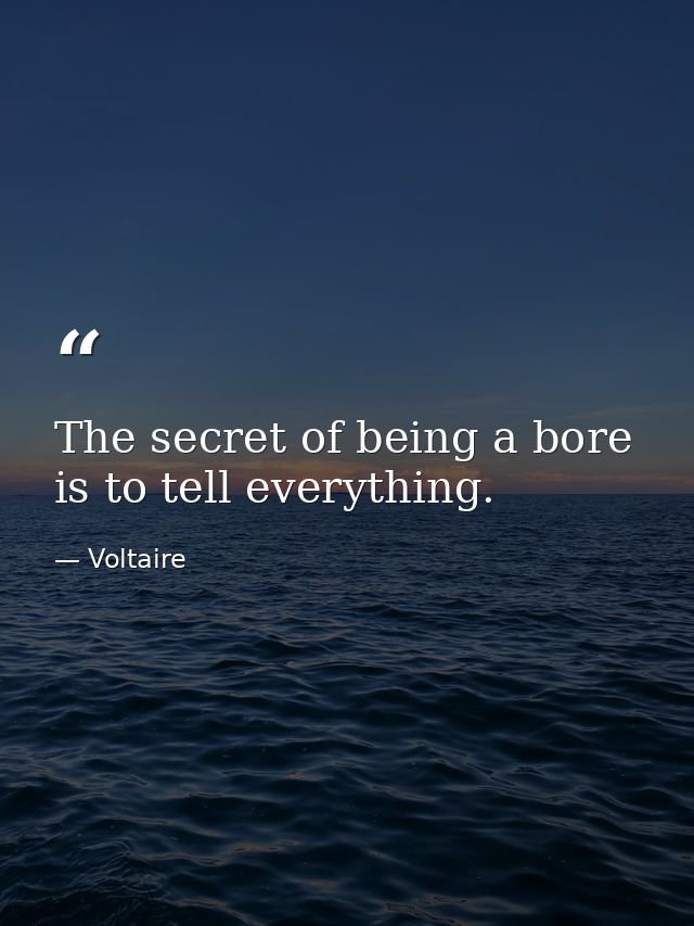 The secret of being a bore is to tell everything. — Voltaire