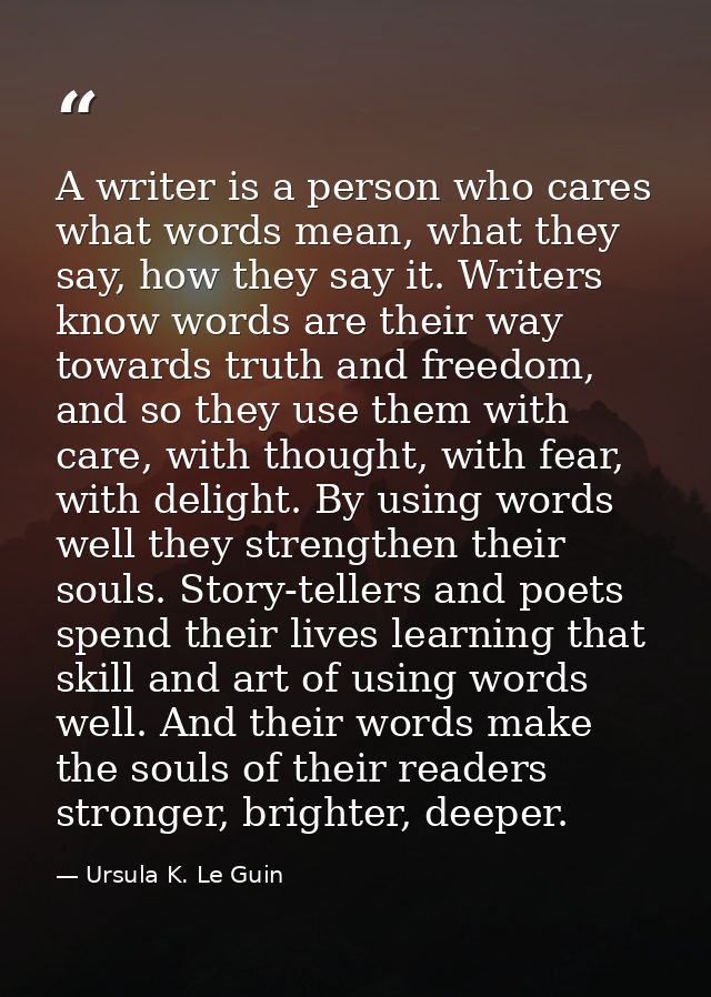A writer is a person who cares what words mean, what they say, how they say it. Writers know words are their way towards — Ursula K. Le Guin