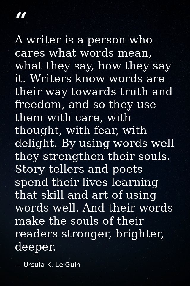 A writer is a person who cares what words mean, what they say, how they say it. Writers know words are their way towards — Ursula K. Le Guin