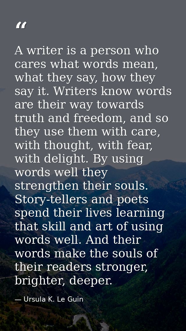 A writer is a person who cares what words mean, what they say, how they say it. Writers know words are their way towards — Ursula K. Le Guin