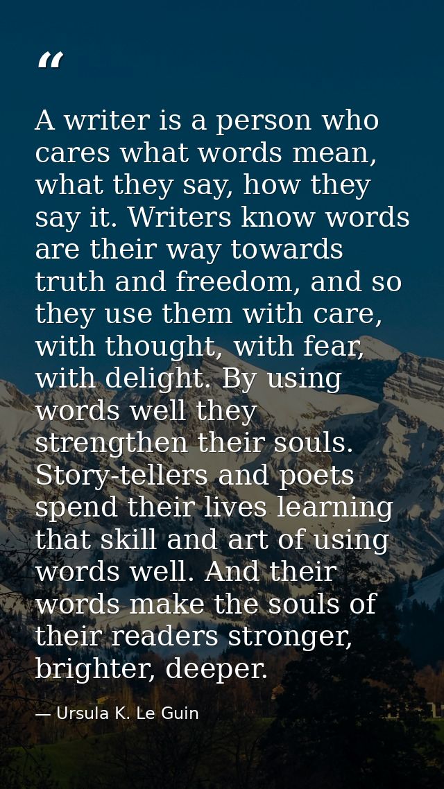 A writer is a person who cares what words mean, what they say, how they say it. Writers know words are their way towards — Ursula K. Le Guin