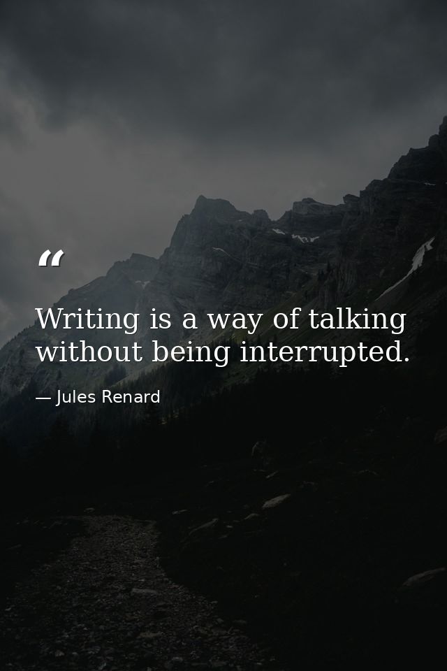 Writing is a way of talking without being interrupted. — Jules Renard
