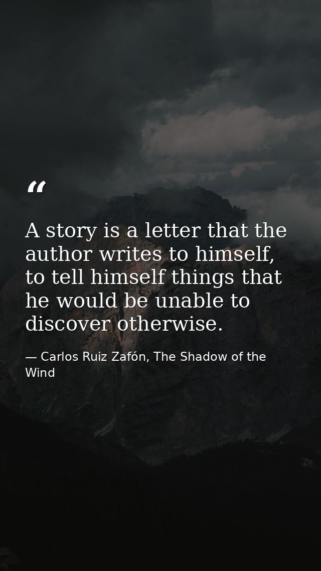 A story is a letter that the author writes to himself, to tell himself things that he would be unable to discover otherw — Carlos Ruiz Zafón, The Shadow of the Wind