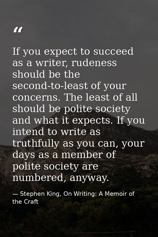 If you expect to succeed as a writer, rudeness should be the second-to-least of your concerns. The least of all should b — Stephen King, On Writing: A Memoir of the Craft