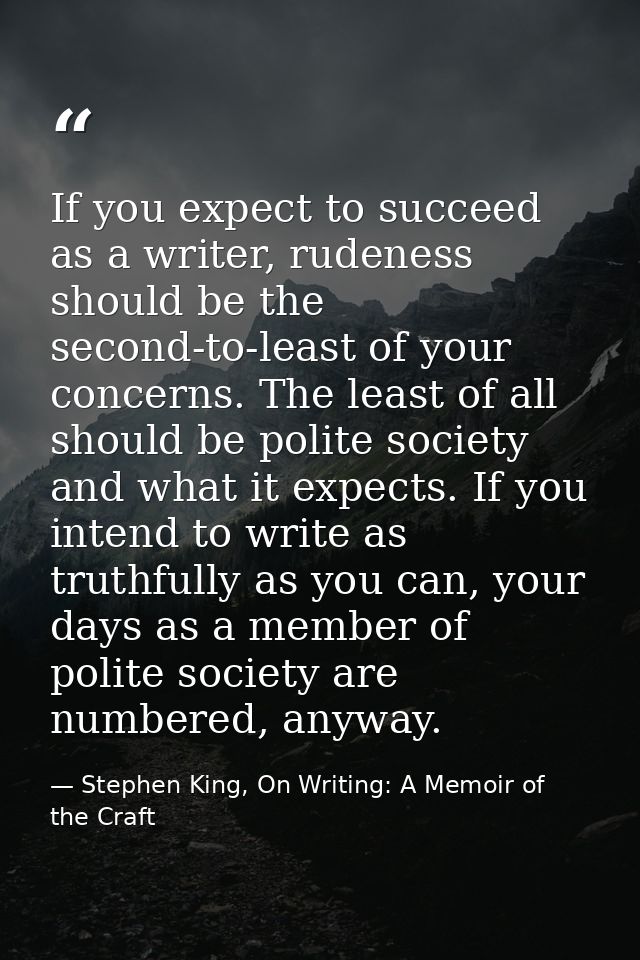 If you expect to succeed as a writer, rudeness should be the second-to-least of your concerns. The least of all should b — Stephen King, On Writing: A Memoir of the Craft