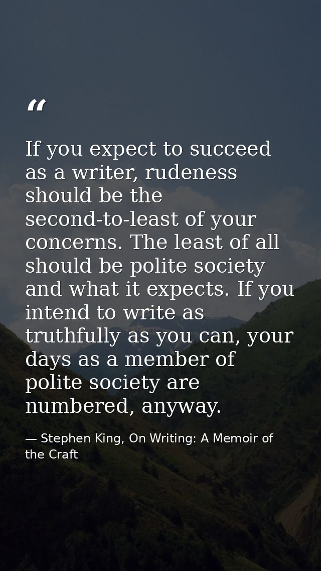 If you expect to succeed as a writer, rudeness should be the second-to-least of your concerns. The least of all should b — Stephen King, On Writing: A Memoir of the Craft