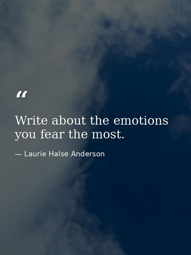 Write about the emotions you fear the most. — Laurie Halse Anderson