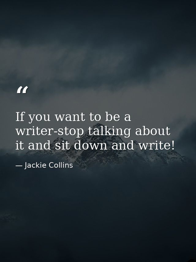If you want to be a writer-stop talking about it and sit down and write! — Jackie Collins