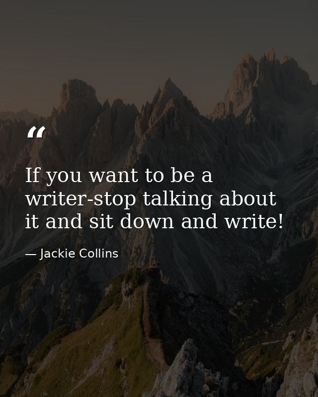 If you want to be a writer-stop talking about it and sit down and write! — Jackie Collins