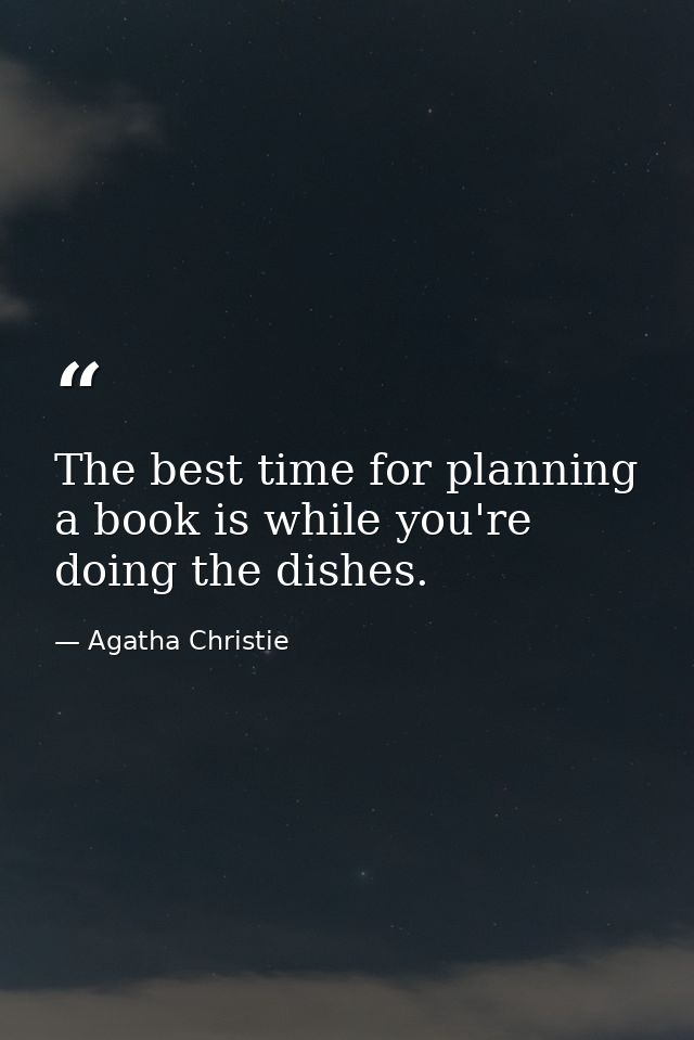 The best time for planning a book is while you're doing the dishes. — Agatha Christie