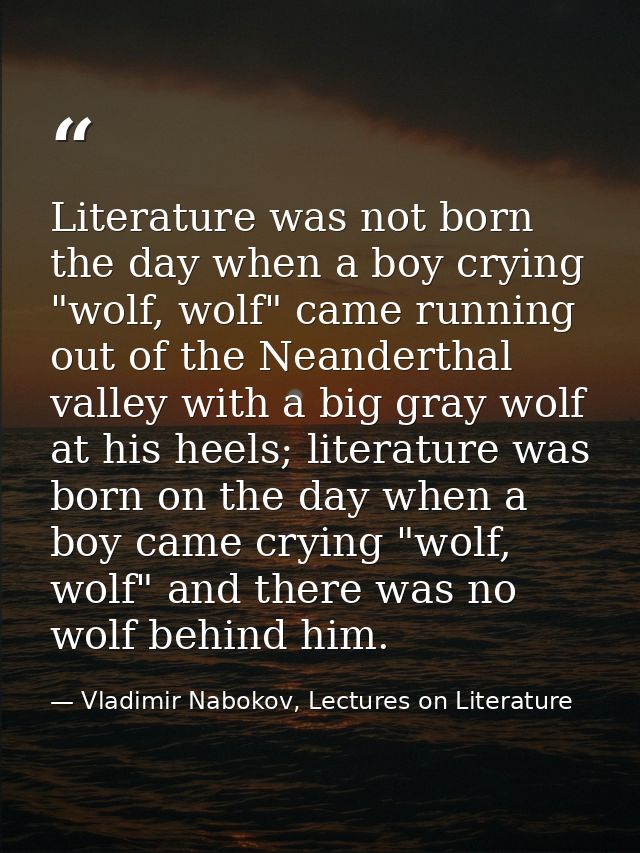 Literature was not born the day when a boy crying "wolf, wolf" came running out of the Neanderthal valley with a big gra — Vladimir Nabokov, Lectures on Literature