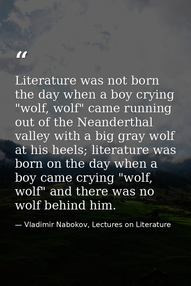 Literature was not born the day when a boy crying "wolf, wolf" came running out of the Neanderthal valley with a big gra — Vladimir Nabokov, Lectures on Literature
