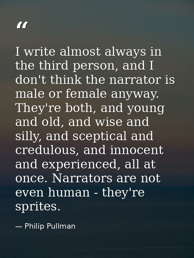 I write almost always in the third person, and I don't think the narrator is male or female anyway. They're both, and yo — Philip Pullman