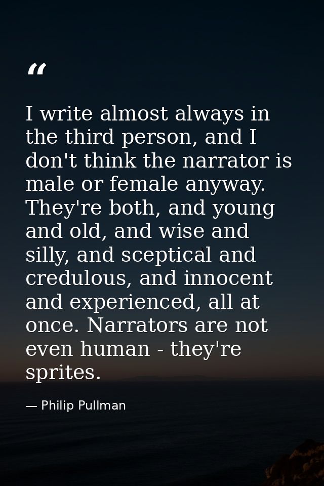 I write almost always in the third person, and I don't think the narrator is male or female anyway. They're both, and yo — Philip Pullman