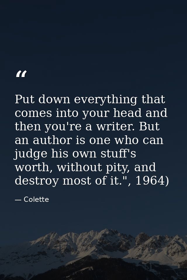 Put down everything that comes into your head and then you're a writer. But an author is one who can judge his own stuff — Colette