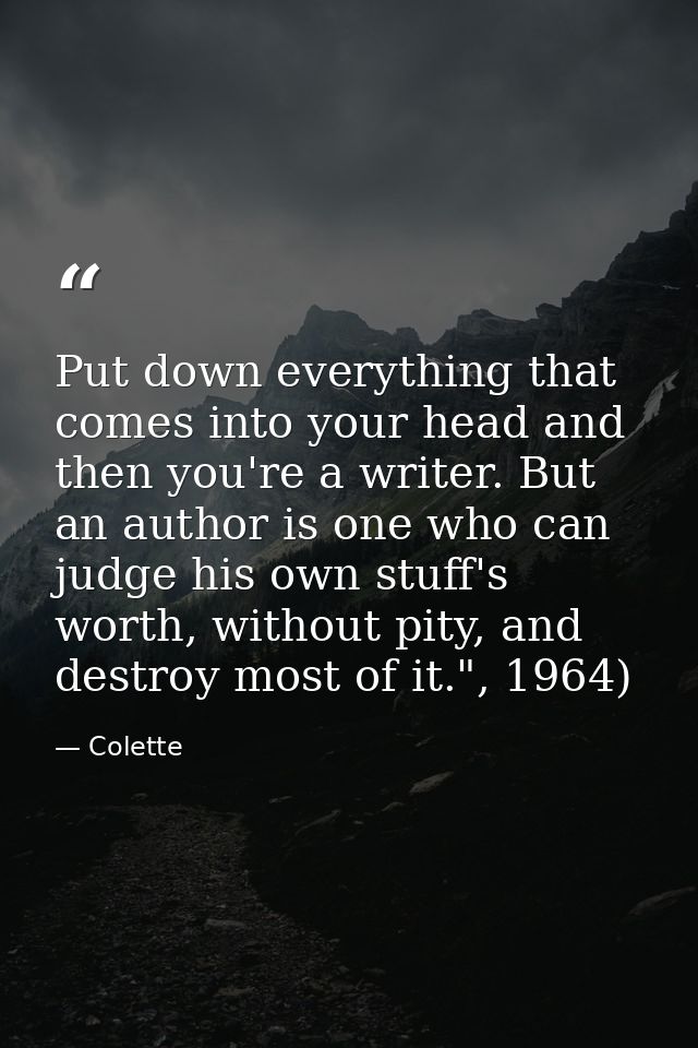 Put down everything that comes into your head and then you're a writer. But an author is one who can judge his own stuff — Colette