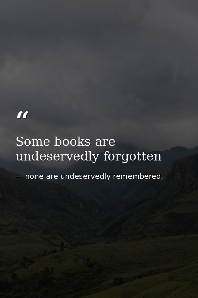Some books are undeservedly forgotten — none are undeservedly remembered.
