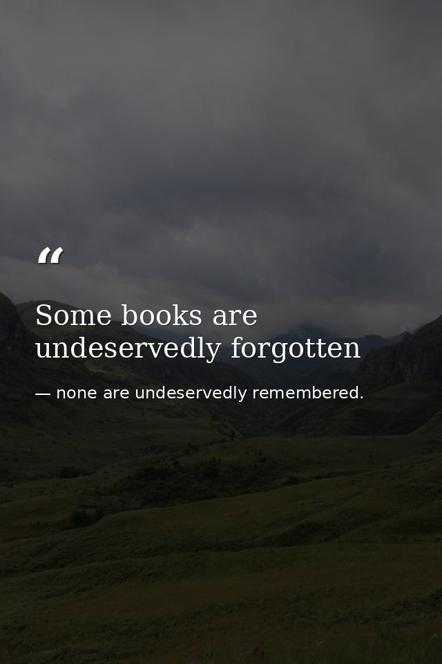 Some books are undeservedly forgotten — none are undeservedly remembered.