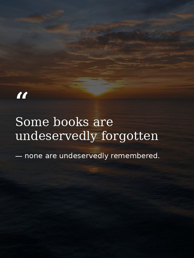 Some books are undeservedly forgotten — none are undeservedly remembered.