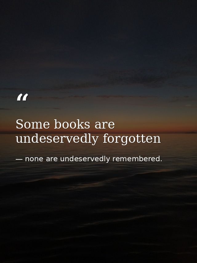 Some books are undeservedly forgotten — none are undeservedly remembered.