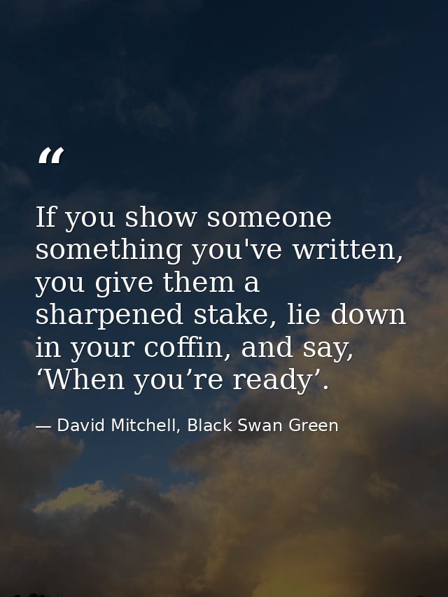 If you show someone something you've written, you give them a sharpened stake, lie down in your coffin, and say, ‘When y — David Mitchell, Black Swan Green