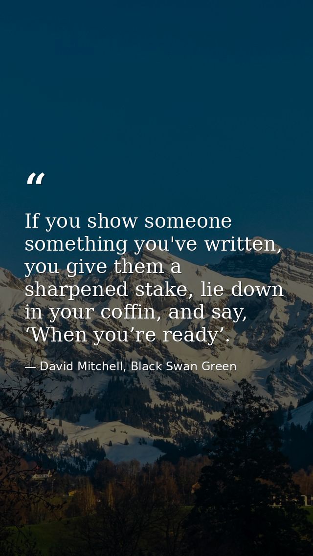 If you show someone something you've written, you give them a sharpened stake, lie down in your coffin, and say, ‘When y — David Mitchell, Black Swan Green