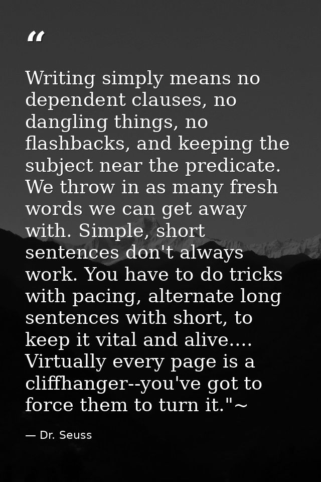 Writing simply means no dependent clauses, no dangling things, no flashbacks, and keeping the subject near the predicate — Dr. Seuss