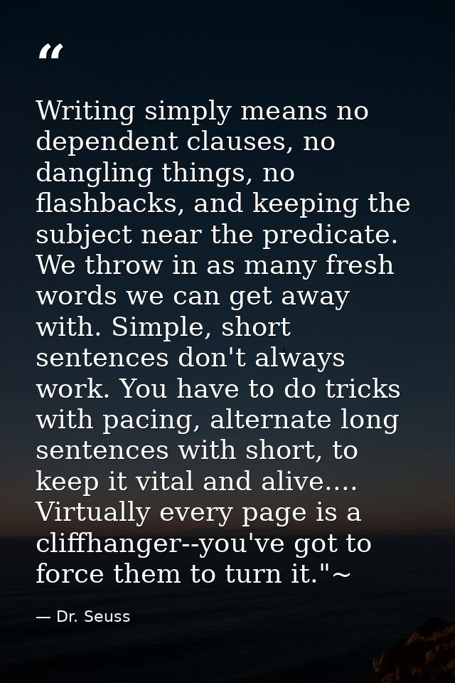 Writing simply means no dependent clauses, no dangling things, no flashbacks, and keeping the subject near the predicate — Dr. Seuss