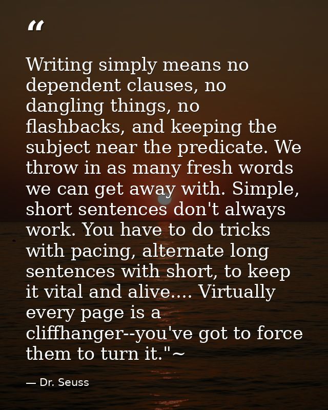 Writing simply means no dependent clauses, no dangling things, no flashbacks, and keeping the subject near the predicate — Dr. Seuss