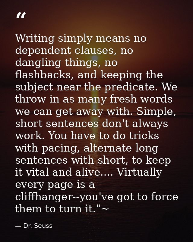 Writing simply means no dependent clauses, no dangling things, no flashbacks, and keeping the subject near the predicate — Dr. Seuss
