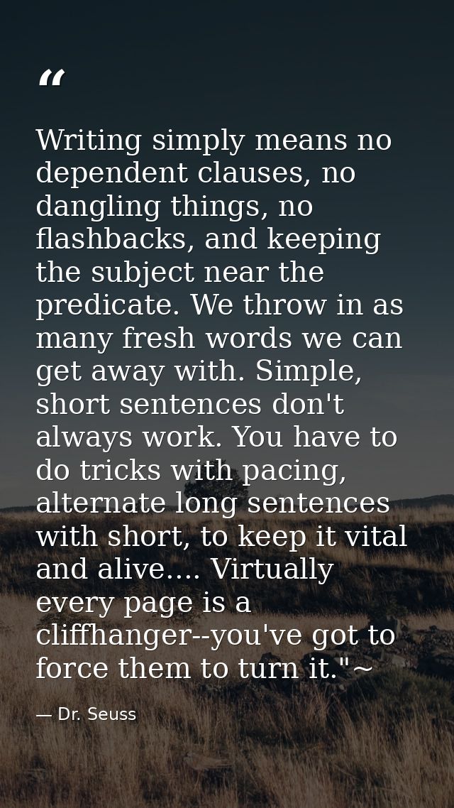 Writing simply means no dependent clauses, no dangling things, no flashbacks, and keeping the subject near the predicate — Dr. Seuss
