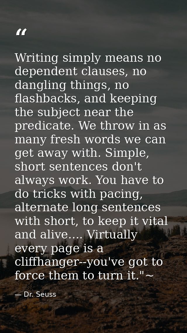 Writing simply means no dependent clauses, no dangling things, no flashbacks, and keeping the subject near the predicate — Dr. Seuss