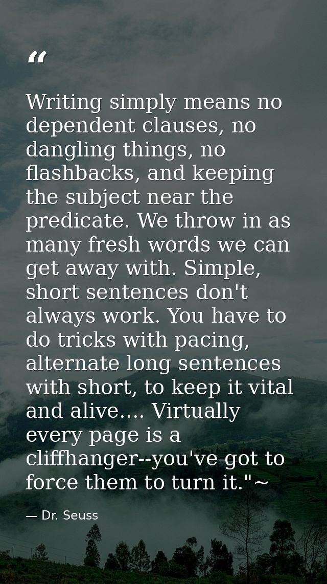 Writing simply means no dependent clauses, no dangling things, no flashbacks, and keeping the subject near the predicate — Dr. Seuss