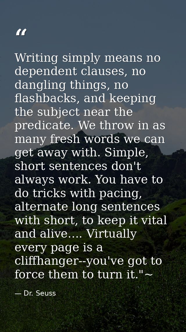 Writing simply means no dependent clauses, no dangling things, no flashbacks, and keeping the subject near the predicate — Dr. Seuss
