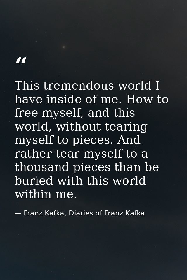 This tremendous world I have inside of me. How to free myself, and this world, without tearing myself to pieces. And rat — Franz Kafka, Diaries of Franz Kafka