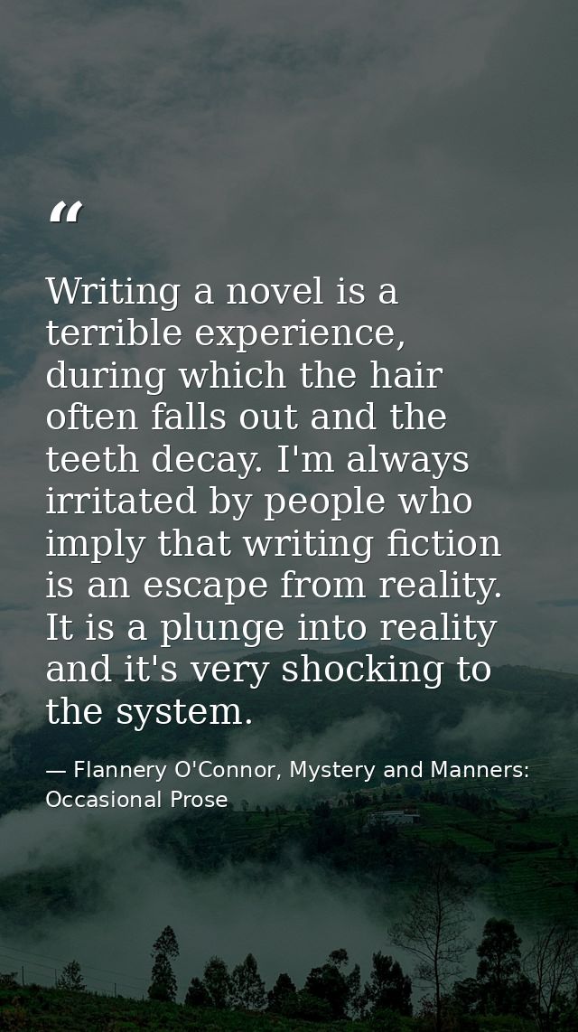 Writing a novel is a terrible experience, during which the hair often falls out and the teeth decay. I'm always irritate — Flannery O'Connor, Mystery and Manners: Occasional Prose