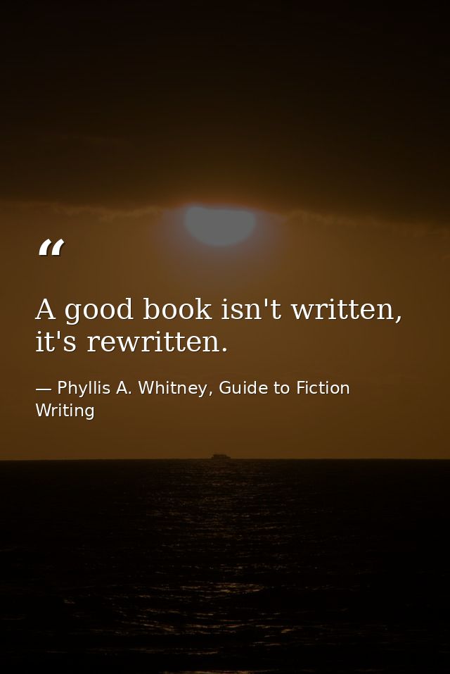 A good book isn't written, it's rewritten. — Phyllis A. Whitney, Guide to Fiction Writing