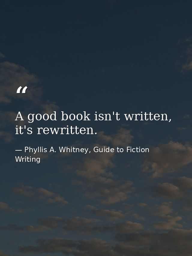 A good book isn't written, it's rewritten. — Phyllis A. Whitney, Guide to Fiction Writing