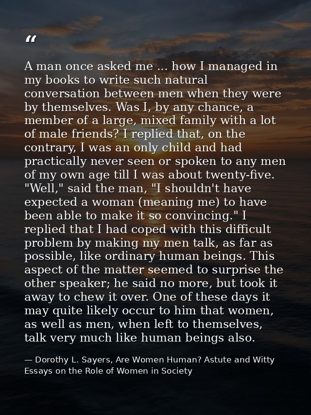 A man once asked me ... how I managed in my books to write such natural conversation between men when they were by thems — Dorothy L. Sayers, Are Women Human? Astute and Witty Essays on the Role of Women in Society