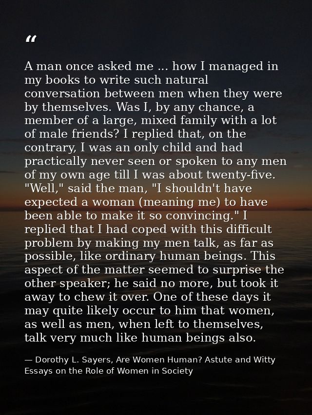 A man once asked me ... how I managed in my books to write such natural conversation between men when they were by thems — Dorothy L. Sayers, Are Women Human? Astute and Witty Essays on the Role of Women in Society