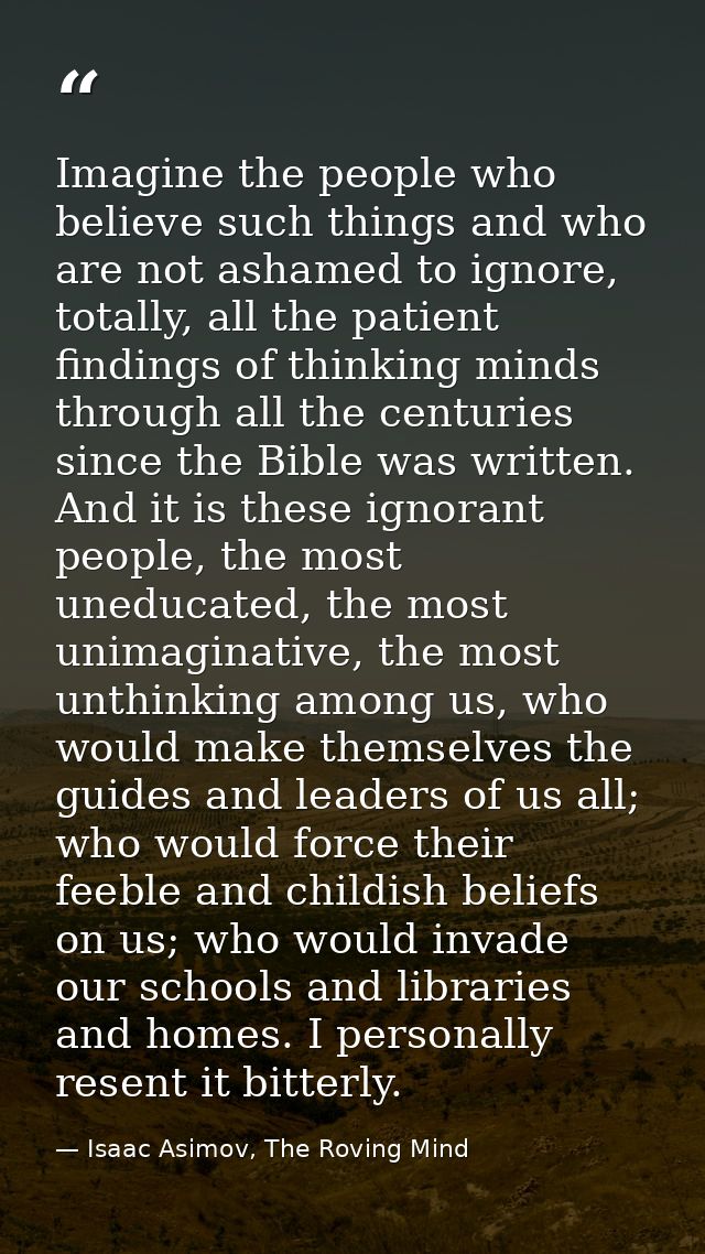 Imagine the people who believe such things and who are not ashamed to ignore, totally, all the patient findings of think — Isaac Asimov, The Roving Mind