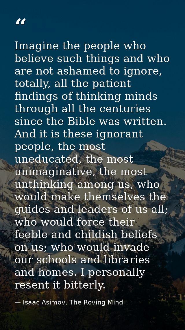 Imagine the people who believe such things and who are not ashamed to ignore, totally, all the patient findings of think — Isaac Asimov, The Roving Mind