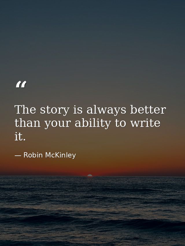 The story is always better than your ability to write it. — Robin McKinley