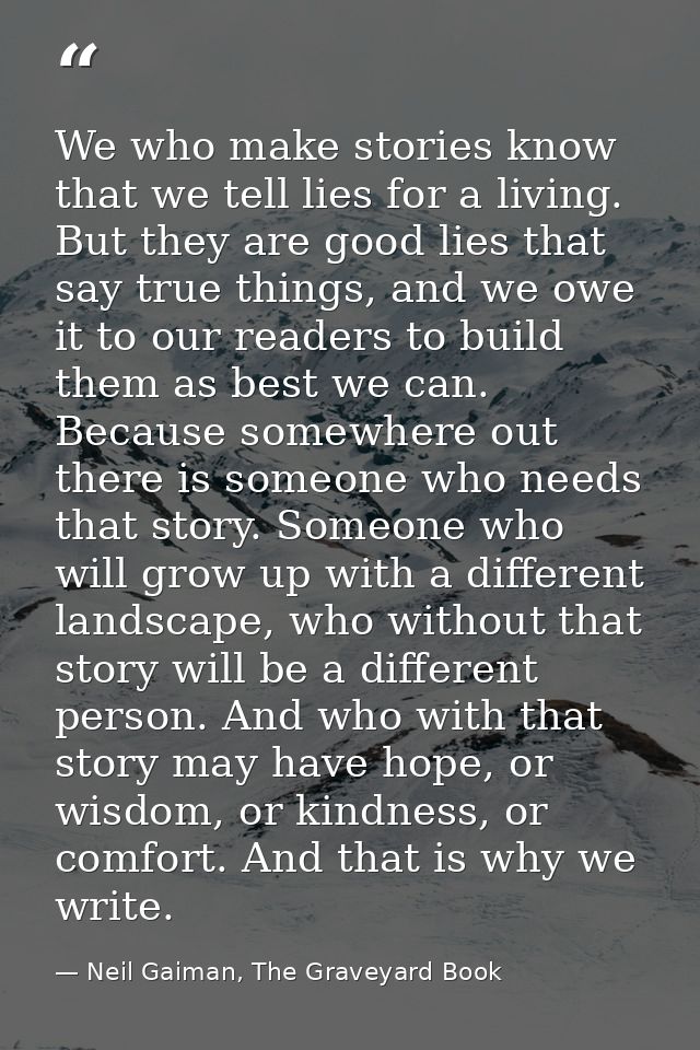 We who make stories know that we tell lies for a living. But they are good lies that say true things, and we owe it to o — Neil Gaiman, The Graveyard Book